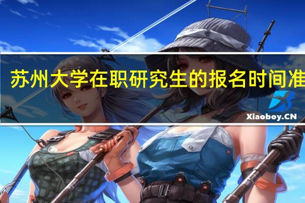 苏州大学在职研究生的报名时间准确吗