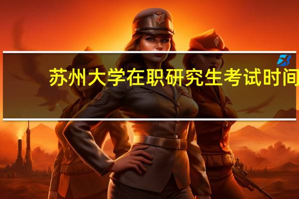 苏州大学在职研究生考试时间