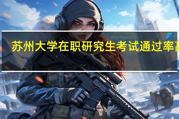 苏州大学在职研究生考试通过率高吗
