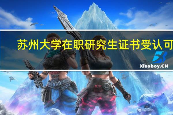 苏州大学在职研究生证书受认可吗