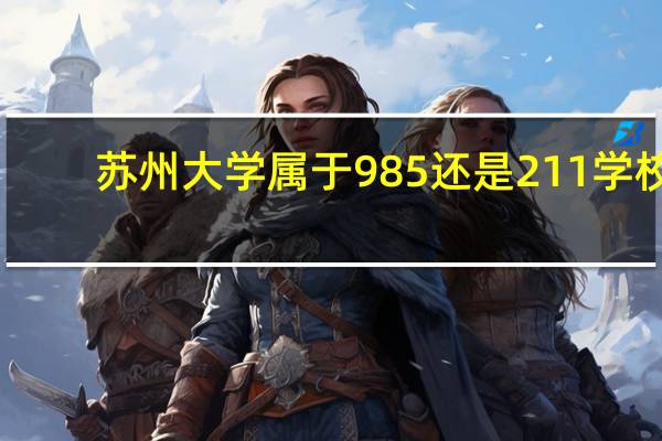 苏州大学属于985还是211学校