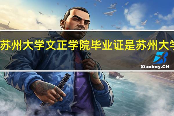 苏州大学文正学院毕业证是苏州大学的吗