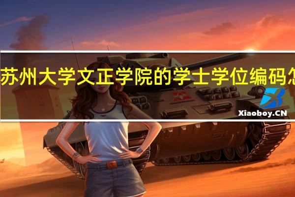苏州大学文正学院的学士学位编码怎么查