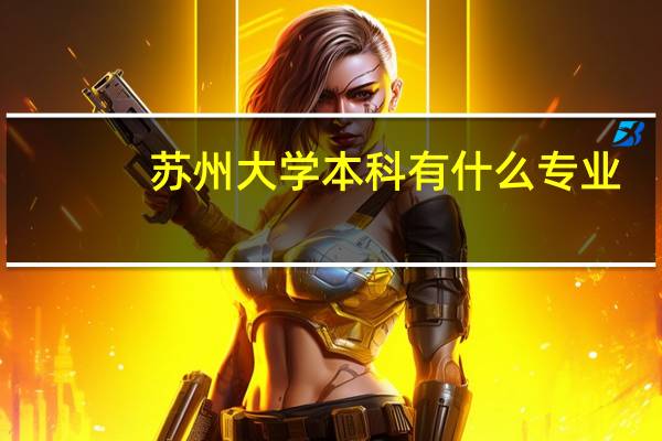 苏州大学本科有什么专业