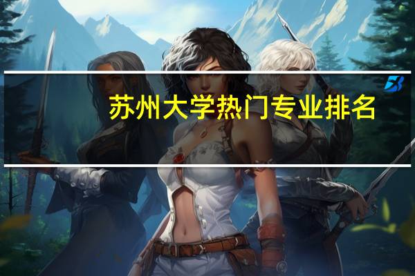 苏州大学热门专业排名