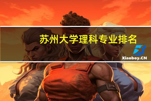 苏州大学理科专业排名，最好的理科专业有哪些