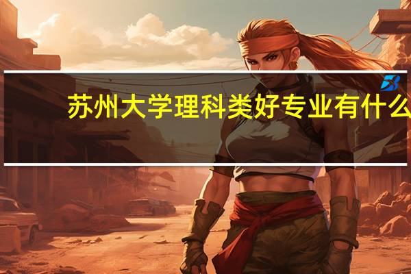苏州大学理科类好专业有什么