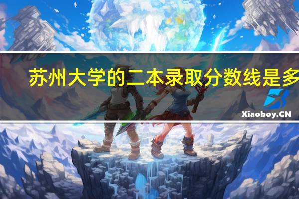 苏州大学的二本录取分数线是多少