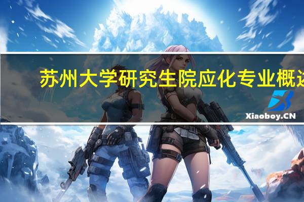 苏州大学研究生院应化专业概述