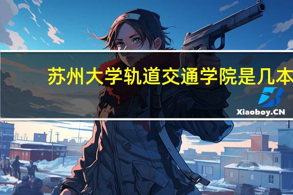 苏州大学轨道交通学院是几本