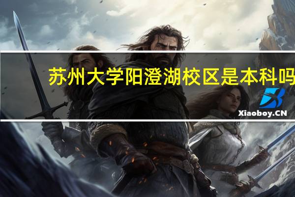 苏州大学阳澄湖校区是本科吗