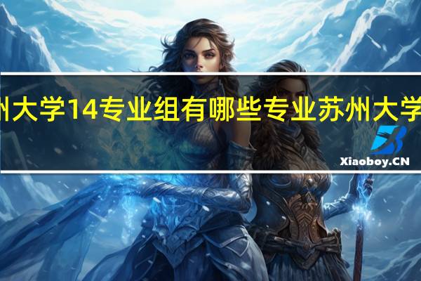 苏州大学14专业组有哪些专业 苏州大学专业排名