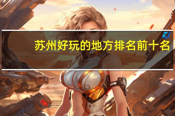 苏州好玩的地方排名前十名