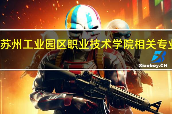 苏州工业园区职业技术学院相关专业介绍