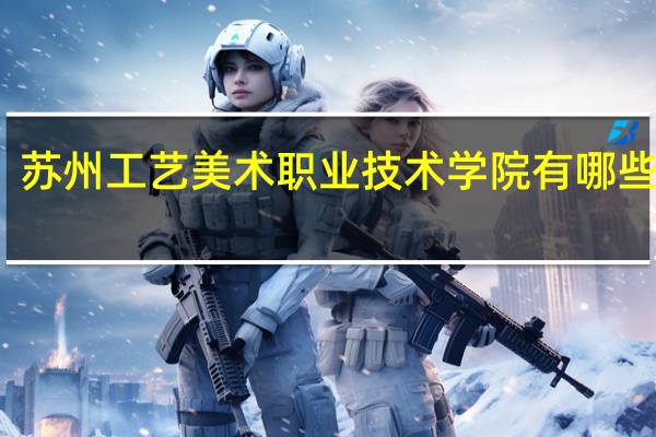 苏州工艺美术职业技术学院有哪些院系