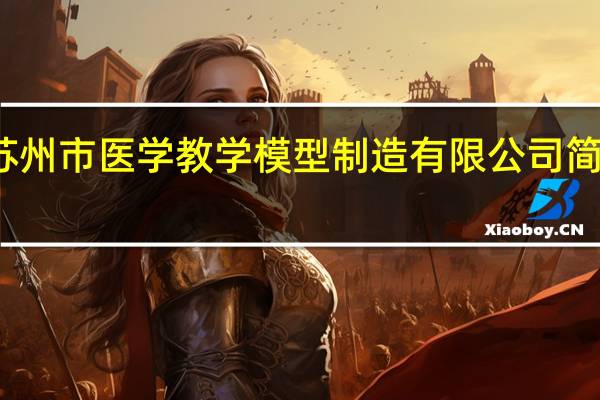 苏州市医学教学模型制造有限公司简介图片（苏州市医学教学模型制造有限公司简介）