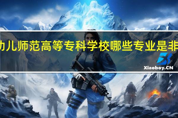 苏州幼儿师范高等专科学校哪些专业是非常受欢迎的