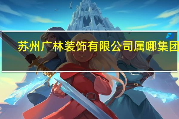苏州广林装饰有限公司属哪集团的