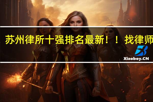 苏州律所十强排名最新!!找律师看看