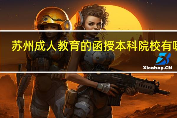 苏州成人教育的函授本科院校有哪些
