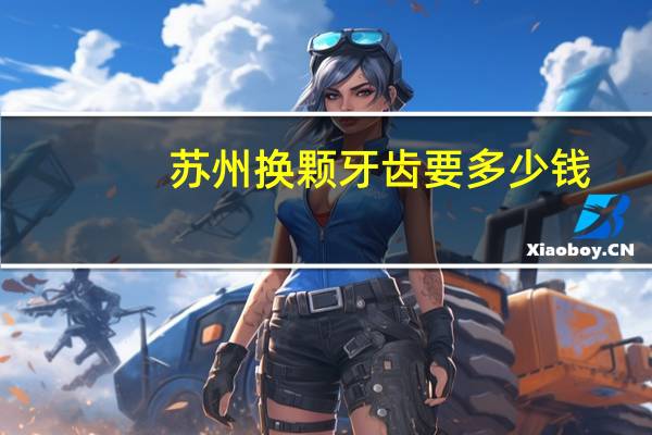 苏州换颗牙齿要多少钱，苏州牙博士种一颗牙多少钱