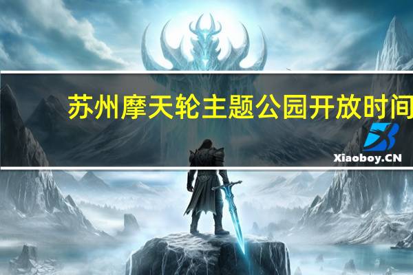 苏州摩天轮主题公园开放时间（苏州摩天轮主题公园门票）
