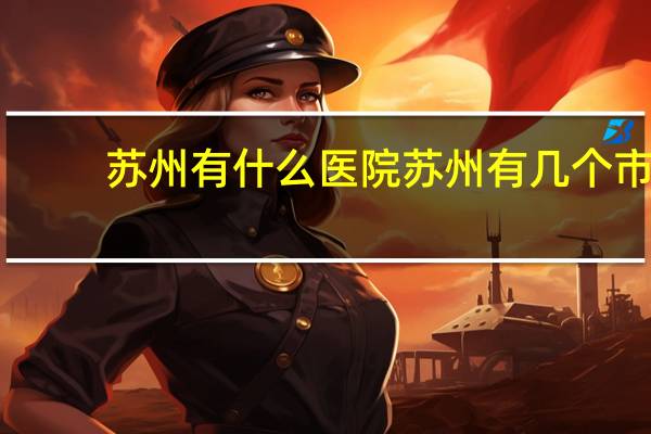 苏州有什么医院 苏州有几个市级医院