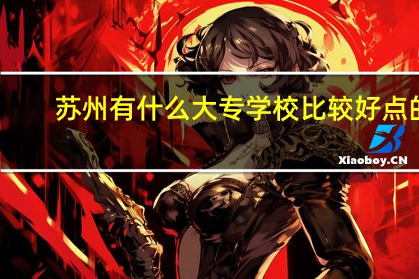 苏州有什么大专学校比较好点的