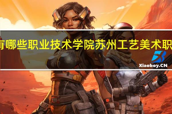 苏州有哪些职业技术学院 苏州工艺美术职业技术学院