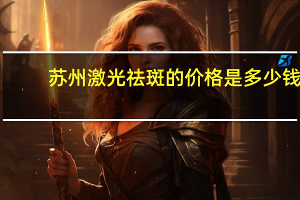 苏州激光祛斑的价格是多少钱,苏州激光矫正近视眼一般多少钱手术费能报销