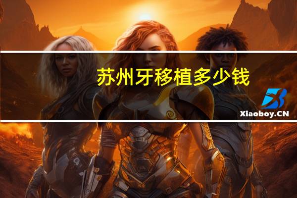 苏州牙移植多少钱，苏州青种植时间和方法