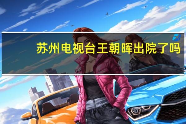 苏州电视台王朝晖出院了吗？