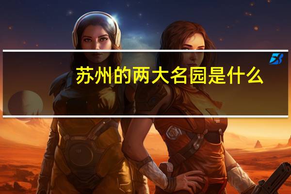 苏州的两大名园是什么