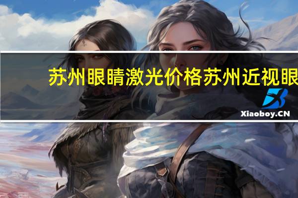 苏州眼睛激光价格 苏州近视眼激光手术的价格多少