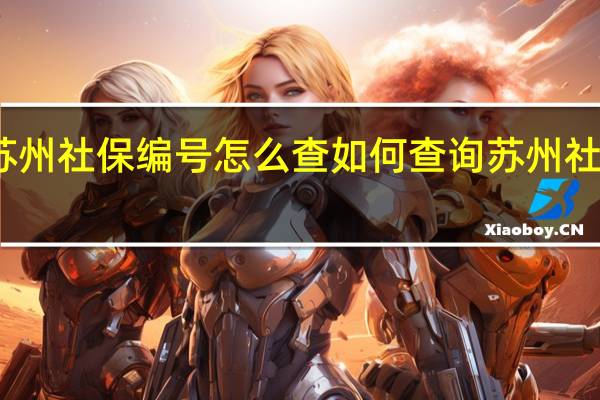 苏州社保编号怎么查 如何查询苏州社保编号