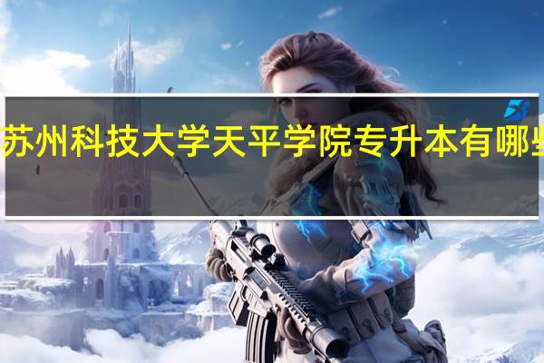 苏州科技大学天平学院专升本有哪些专业