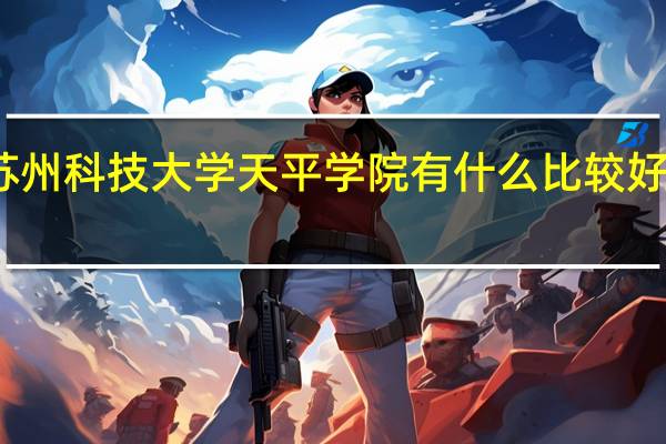 苏州科技大学天平学院有什么比较好的专业