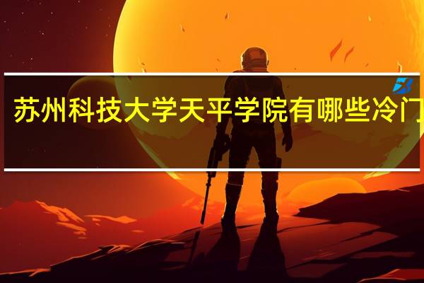 苏州科技大学天平学院有哪些冷门专业