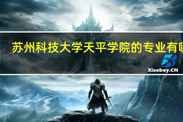 苏州科技大学天平学院的专业有哪些