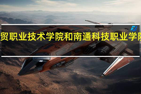 苏州经贸职业技术学院和南通科技职业学院的专业对比