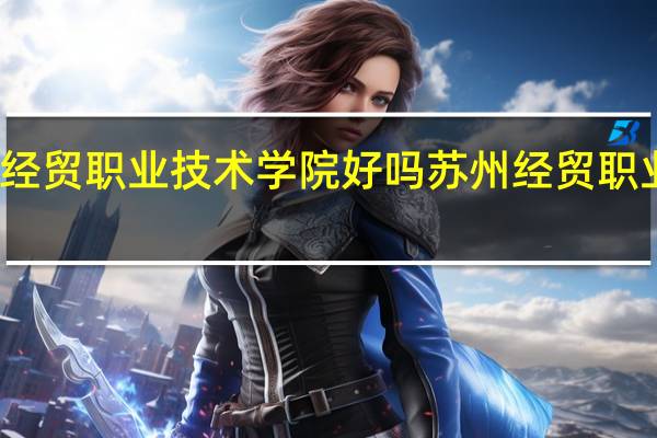 苏州经贸职业技术学院好吗 苏州经贸职业技术学院