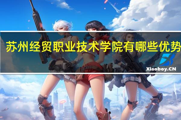 苏州经贸职业技术学院有哪些优势专业