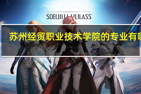 苏州经贸职业技术学院的专业有哪些