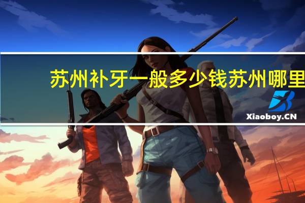 苏州补牙一般多少钱 苏州哪里补牙便宜