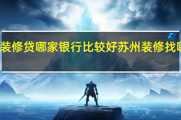 苏州装修贷哪家银行比较好 苏州装修找哪家比较好