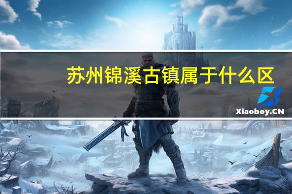 苏州锦溪古镇属于什么区（苏州锦溪古镇）