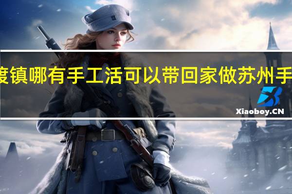 苏州陆渡镇哪有手工活可以带回家做 苏州手工活外发加工