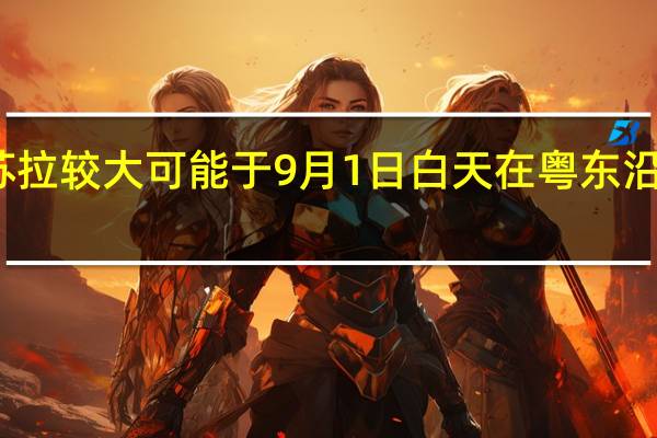 苏拉较大可能于9月1日白天在粤东沿海登陆