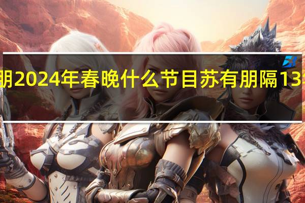 苏有朋2024年春晚什么节目 苏有朋隔13年再登春晚