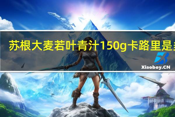 苏根 大麦若叶青汁 150g卡路里是多少
